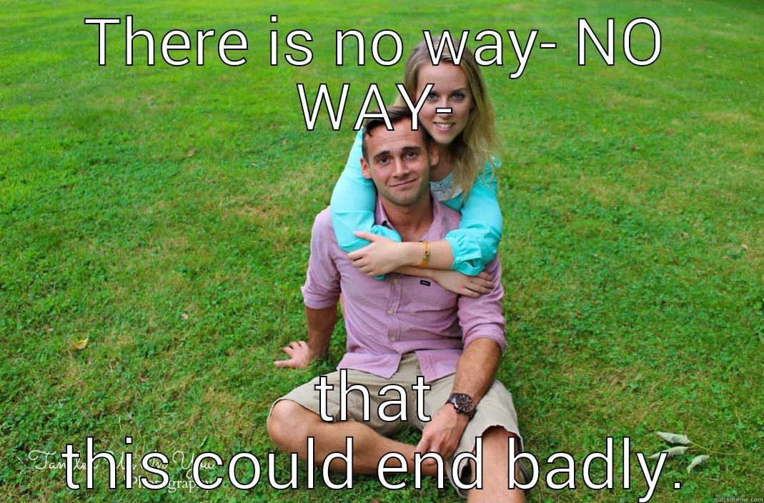THERE IS NO WAY- NO WAY- THAT THIS COULD END BADLY. Misc