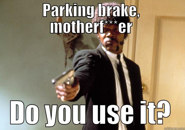 Parking brake, motherf'er - PARKING BRAKE, MOTHERF***ER DO YOU USE IT? Samuel L Jackson