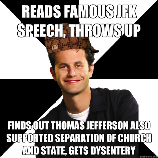 Reads famous JFK speech, throws up Finds out Thomas Jefferson also supported separation of church and state, gets dysentery - Reads famous JFK speech, throws up Finds out Thomas Jefferson also supported separation of church and state, gets dysentery  Scumbag Christian