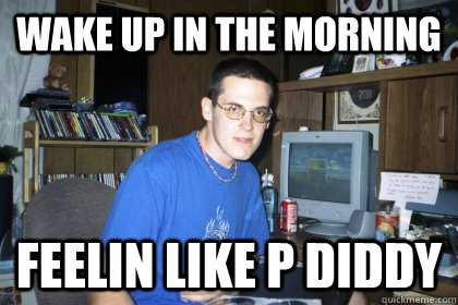 Wake UP in the morning feelin like p diddy  Eliace meme