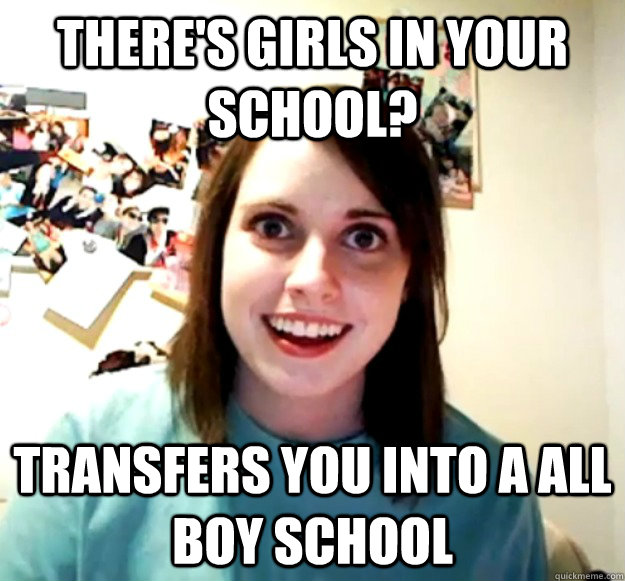 there's girls in your school? transfers you into a all boy school  Overly Attached Girlfriend