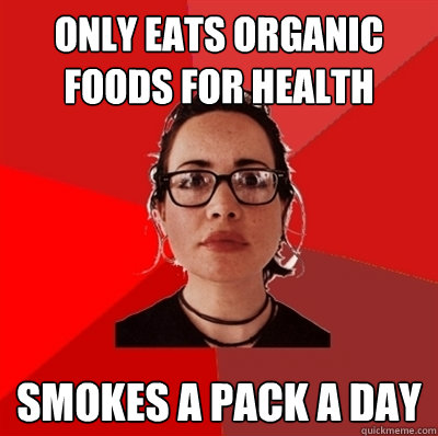only Eats organic foods for health smokes a pack a day  Liberal Douche Garofalo
