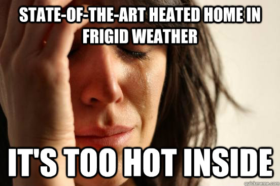 State-of-the-art heated home in frigid weather It's too hot inside  First World Problems