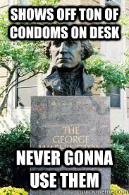 Shows off ton of condoms on desk never gonna use them  Ironic GWU