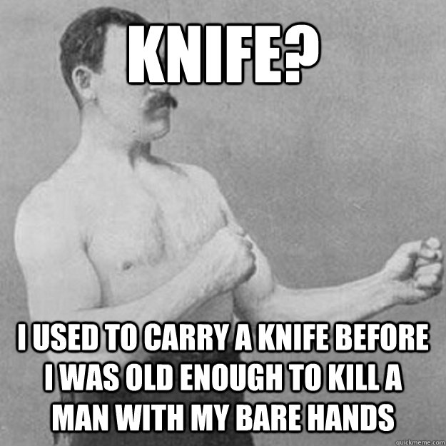 Knife? I used to carry a knife before i was old enough to kill a man with my bare hands - Knife? I used to carry a knife before i was old enough to kill a man with my bare hands  untitled meme