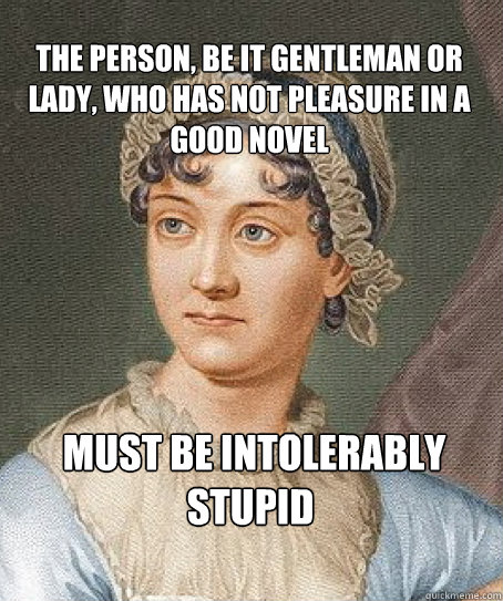 The person, be it gentleman or lady, who has not pleasure in a good novel  must be intolerably stupid   