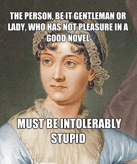 The person, be it gentleman or lady, who has not pleasure in a good novel  must be intolerably stupid  - The person, be it gentleman or lady, who has not pleasure in a good novel  must be intolerably stupid   Jane Austen