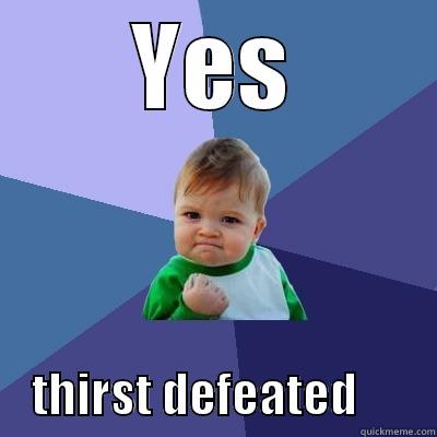 YES     THIRST DEFEATED        Success Kid