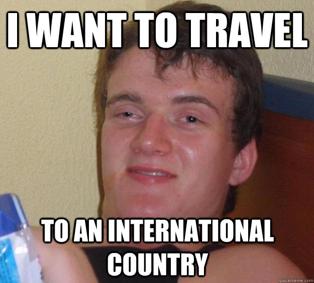 I want to travel to an international country  10 Guy