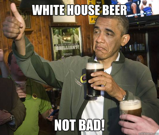 White House Beer NOT BAD!  Upvoting Obama