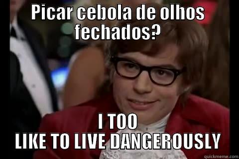 Picar cebola de olhos fechados? - PICAR CEBOLA DE OLHOS FECHADOS? I TOO LIKE TO LIVE DANGEROUSLY Dangerously - Austin Powers