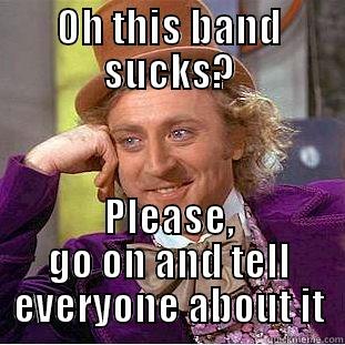 OH THIS BAND SUCKS? PLEASE, GO ON AND TELL EVERYONE ABOUT IT Condescending Wonka