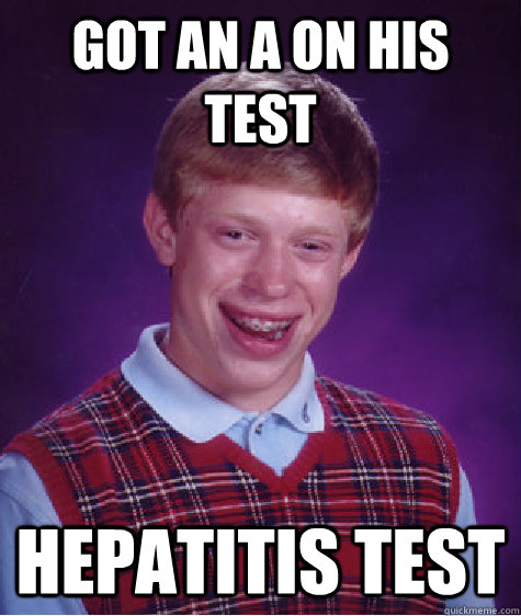 Got an A on his test Hepatitis test  Bad Luck Brian