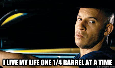  I live my life one 1/4 barrel at a time -  I live my life one 1/4 barrel at a time  Vin Diesel Driving