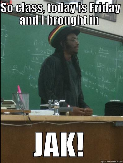 SO CLASS, TODAY IS FRIDAY AND I BROUGHT IN  JAK! Rasta Science Teacher