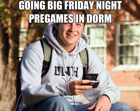 Going Big Friday Night
Pregames in Dorm   College Freshman