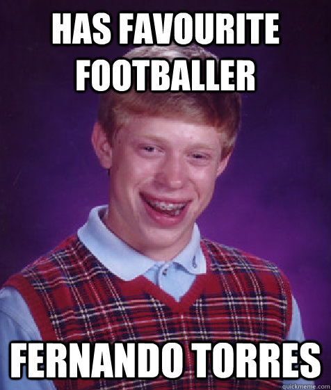 has favourite footballer fernando torres  Bad Luck Brian