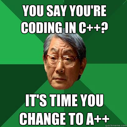 You say you're coding in c++? It's time you change to A++  High Expectations Asian Father