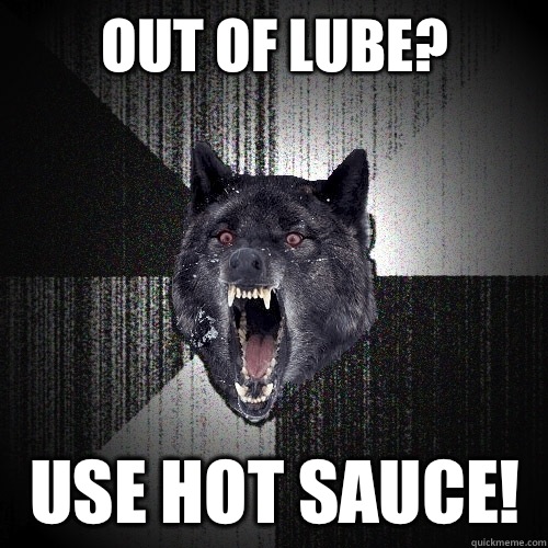Out of lube? Use hot sauce!  Insanity Wolf