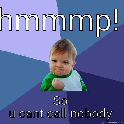 HMMMP! SO U CANT CALL NOBODY Success Kid