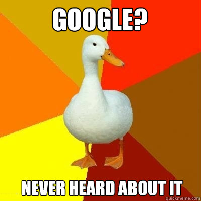google? never heard about it  Tech Impaired Duck
