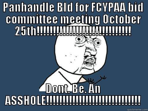 PANHANDLE BID FOR FCYPAA BID COMMITTEE MEETING OCTOBER 25TH!!!!!!!!!!!!!!!!!!!!!!!!!!!!! DONT. BE. AN ASSHOLE!!!!!!!!!!!!!!!!!!!!!!!!!!!!! Y U No