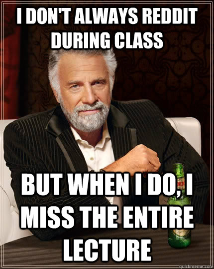 I don't always Reddit during class but when I do, I miss the entire lecture  The Most Interesting Man In The World