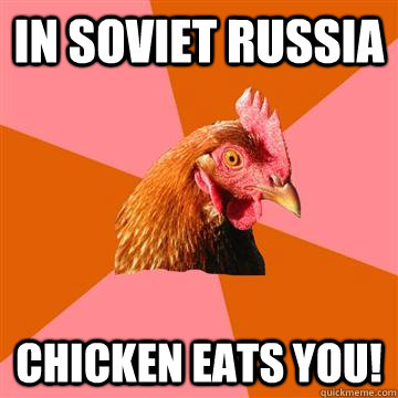In Soviet Russia Chicken eats you! - In Soviet Russia Chicken eats you!  Anti-Joke Chicken
