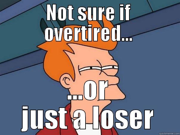 NOT SURE IF OVERTIRED... ...OR JUST A LOSER Futurama Fry