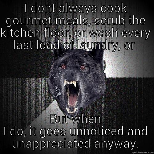 I DONT ALWAYS COOK GOURMET MEALS, SCRUB THE KITCHEN FLOOR, OR WASH EVERY LAST LOAD OF LAUNDRY, OR  BUT WHEN I DO, IT GOES UNNOTICED AND UNAPPRECIATED ANYWAY. Insanity Wolf