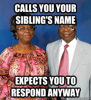 Calls you your sibling's name expects you to respond anyway  - Calls you your sibling's name expects you to respond anyway   African Parents