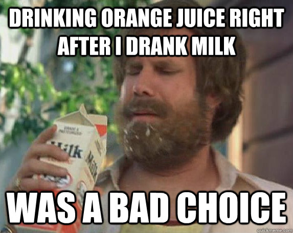 drinking orange juice right after i drank milk was a bad choice  