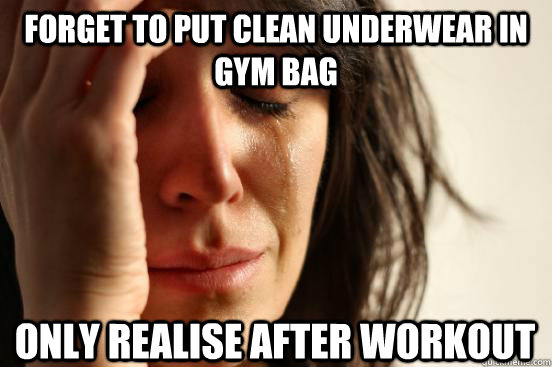 Forget to put clean underwear in Gym Bag only realise after workout  First World Problems