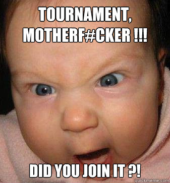 TOURNAMENT, MOTHERF#CKER !!! DID YOU JOIN IT ?! - TOURNAMENT, MOTHERF#CKER !!! DID YOU JOIN IT ?!  Angry baby