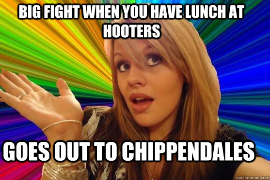 Big fight when you have lunch at Hooters Goes out to Chippendales  Blonde Bitch