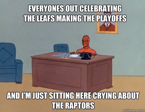 Everyones out celebrating the leafs making the playoffs And I'm just sitting here crying about the raptors  masturbating spiderman