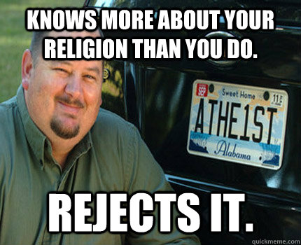 Knows more about your religion than you do. Rejects it.  American Atheist