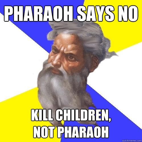 pharaoh says no Kill children, 
Not Pharaoh   Advice God