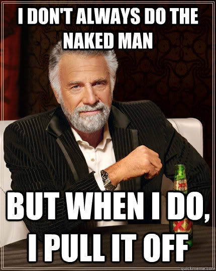 I don't always do the naked man but when I do, I pull it off  The Most Interesting Man In The World