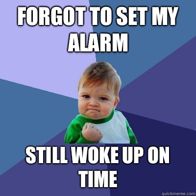 Forgot to set my alarm Still woke up on time  Success Kid