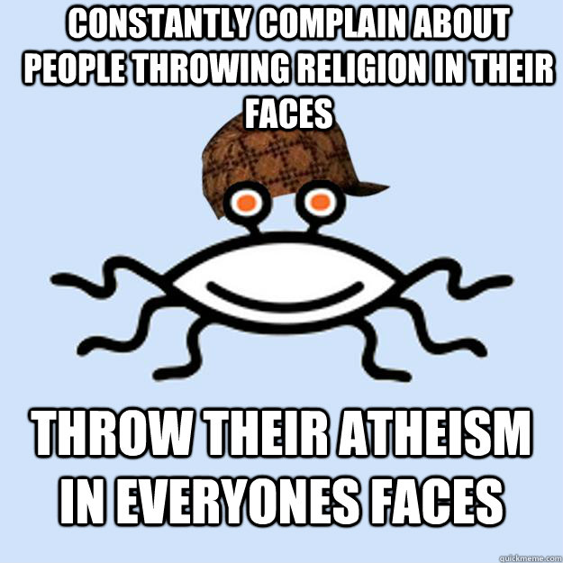 constantly complain about people throwing religion in their faces throw their Atheism in everyones faces  Scumbag rAtheism