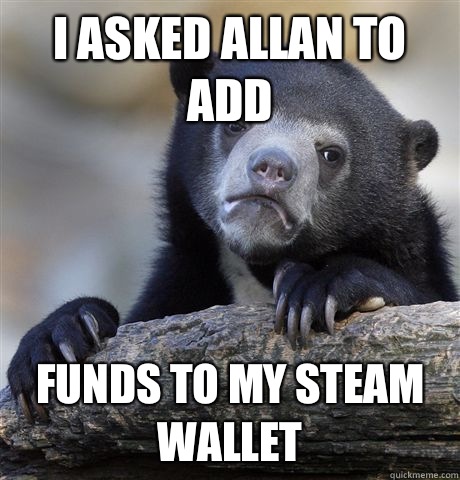I asked Allan to add Funds to my steam wallet  Confession Bear