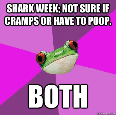 shark week; not sure if cramps or have to poop. both  Foul Bachelorette Frog