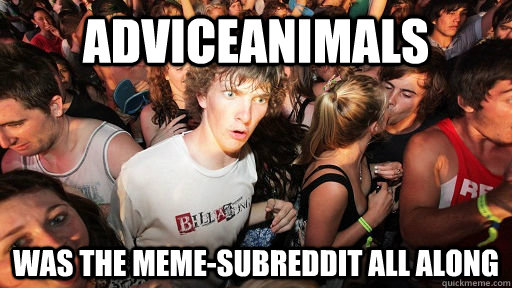 AdviceAnimals was the meme-subreddit all along  Sudden Clarity Clarence