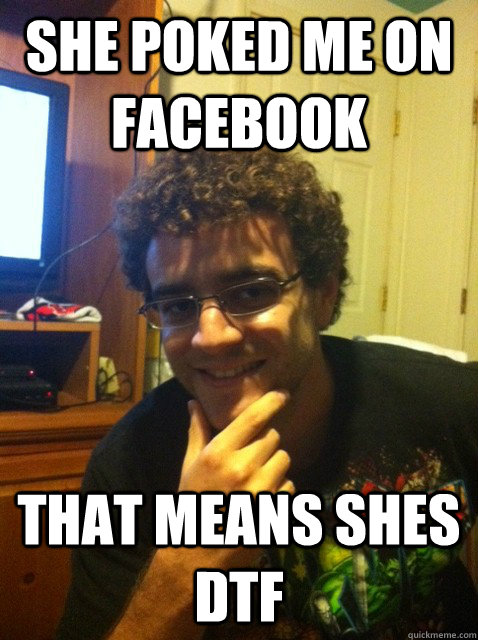 She poked me on facebook that means shes DTF - She poked me on facebook that means shes DTF  Over confident nerd