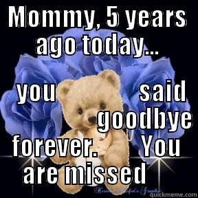 In memory of - MOMMY, 5 YEARS AGO TODAY...          YOU                 SAID                      GOODBYE FOREVER.         YOU ARE MISSED      Misc