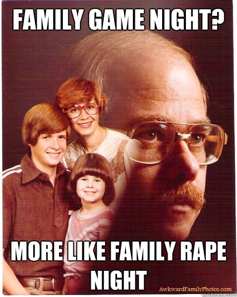 Family Game Night? more like family rape night  Vengeance Dad