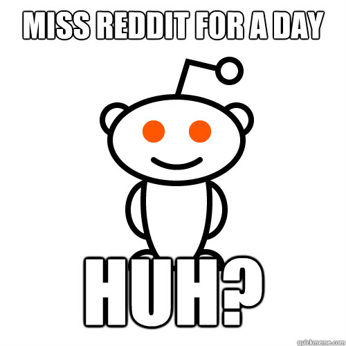 MISS REDDIT FOR A DAY HUH? - MISS REDDIT FOR A DAY HUH?  Redditor