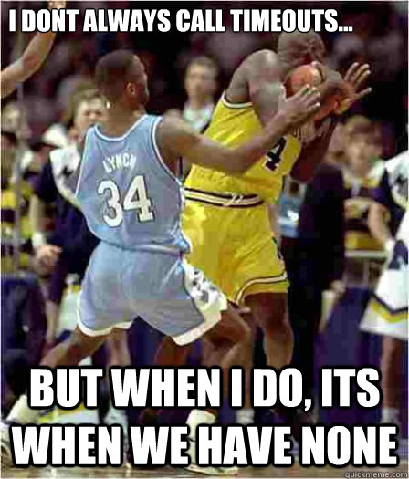 I dont always call Timeouts... But when I do, its when we have none - I dont always call Timeouts... But when I do, its when we have none  Chris Webber