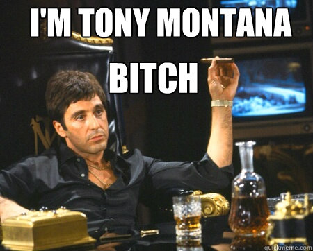I'm tony montana Bitch  Tony Montana